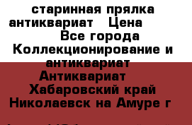 старинная прялка антиквариат › Цена ­ 3 000 - Все города Коллекционирование и антиквариат » Антиквариат   . Хабаровский край,Николаевск-на-Амуре г.